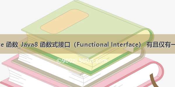 java interface 函数_Java8 函数式接口（Functional Interface） 有且仅有一个抽象方法...