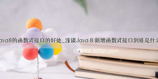 java8的函数式接口的好处_浅谈Java 8 新增函数式接口到底是什么