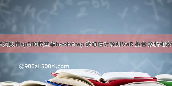 R语言GARCH模型对股市sp500收益率bootstrap 滚动估计预测VaR 拟合诊断和蒙特卡罗模拟可视化