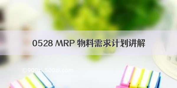 0528 MRP 物料需求计划讲解