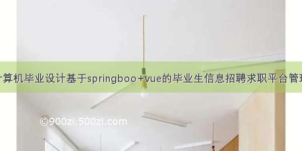 java计算机毕业设计基于springboo+vue的毕业生信息招聘求职平台管理系统