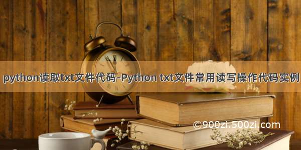 python读取txt文件代码-Python txt文件常用读写操作代码实例