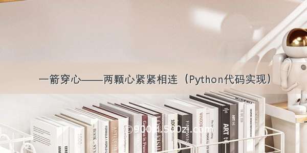 一箭穿心——两颗心紧紧相连（Python代码实现）