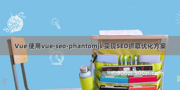 Vue 使用vue-seo-phantomjs 实现SEO抓取优化方案