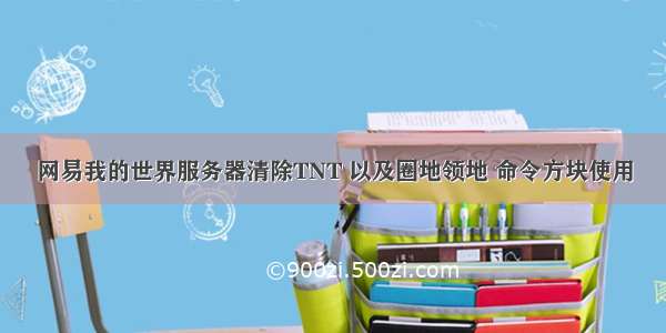 网易我的世界服务器清除TNT 以及圈地领地 命令方块使用