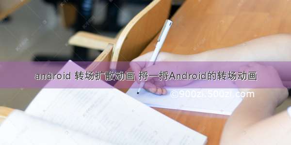 android 转场扩散动画 捋一捋Android的转场动画