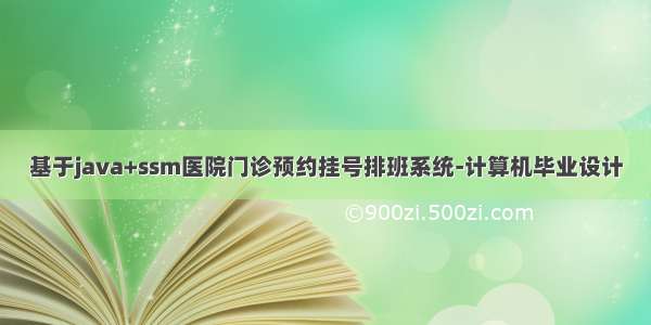 基于java+ssm医院门诊预约挂号排班系统-计算机毕业设计