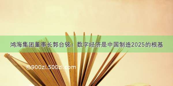 鸿海集团董事长郭台铭：数字经济是中国制造2025的根基