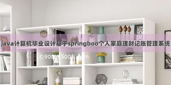 java计算机毕业设计基于springboo个人家庭理财记账管理系统