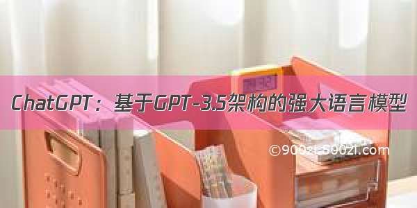 ChatGPT：基于GPT-3.5架构的强大语言模型