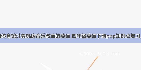 花园体育馆计算机房音乐教室的英语 四年级英语下册pep知识点复习.ppt