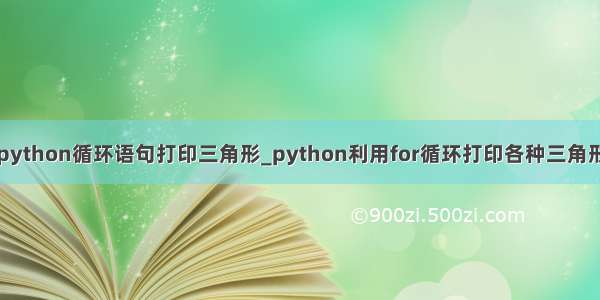 python循环语句打印三角形_python利用for循环打印各种三角形