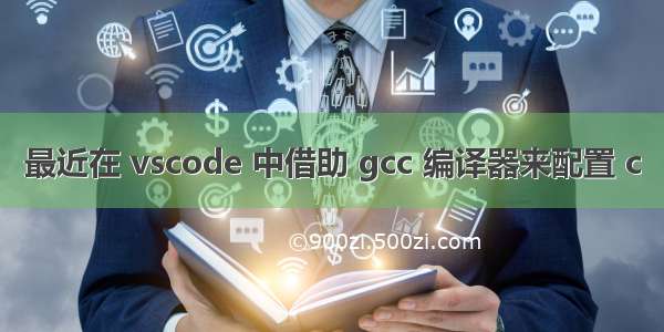最近在 vscode 中借助 gcc 编译器来配置 c