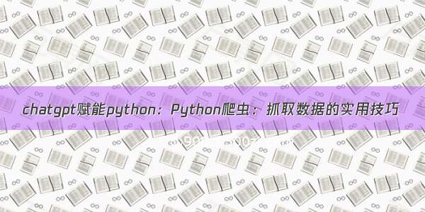 chatgpt赋能python：Python爬虫：抓取数据的实用技巧