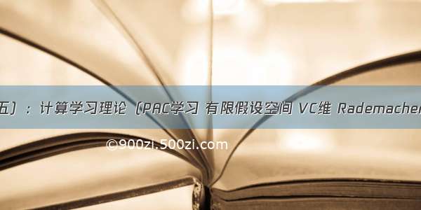 机器学习基础（五）：计算学习理论（PAC学习 有限假设空间 VC维 Rademacher复杂度 稳定性）