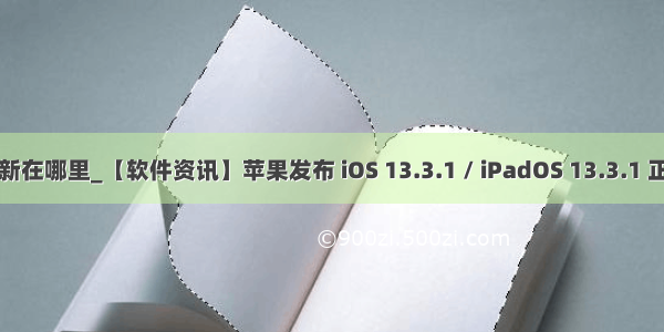 苹果软件更新在哪里_【软件资讯】苹果发布 iOS 13.3.1 / iPadOS 13.3.1 正式版更新...