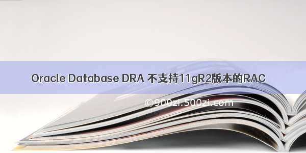 Oracle Database DRA 不支持11gR2版本的RAC