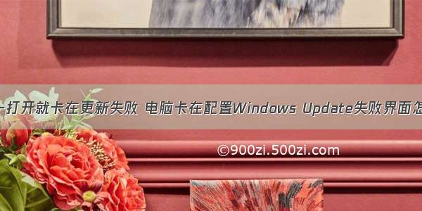 计算机一打开就卡在更新失败 电脑卡在配置Windows Update失败界面怎么解决