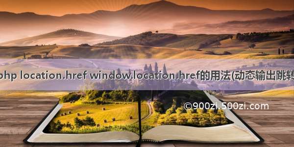 php location.href window.location.href的用法(动态输出跳转)