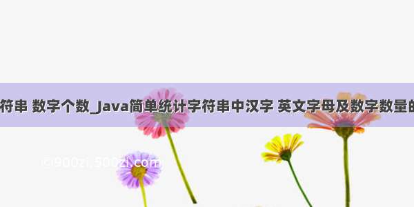 java 字符串 数字个数_Java简单统计字符串中汉字 英文字母及数字数量的方法...