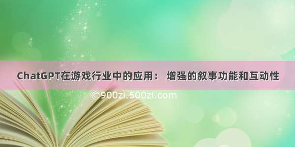 ChatGPT在游戏行业中的应用： 增强的叙事功能和互动性