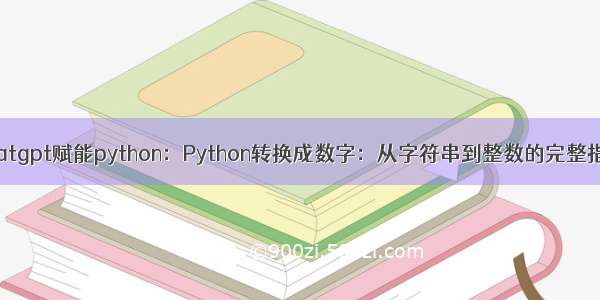 chatgpt赋能python：Python转换成数字：从字符串到整数的完整指南