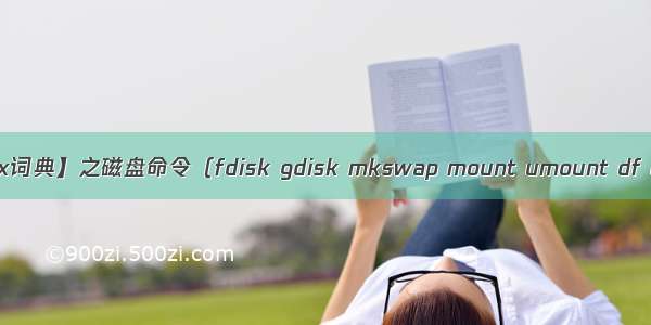 【Linux词典】之磁盘命令（fdisk gdisk mkswap mount umount df lsblk）