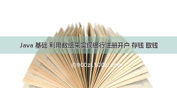 Java 基础 利用数组来实现银行注册开户 存钱 取钱