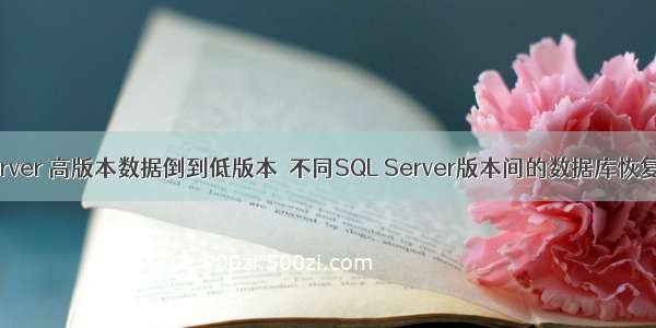 sqlserver 高版本数据倒到低版本  不同SQL Server版本间的数据库恢复问题