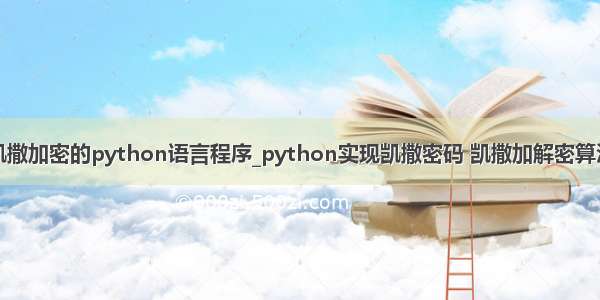 凯撒加密的python语言程序_python实现凯撒密码 凯撒加解密算法