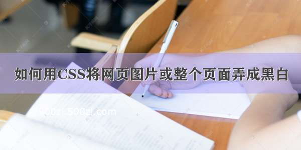 如何用CSS将网页图片或整个页面弄成黑白