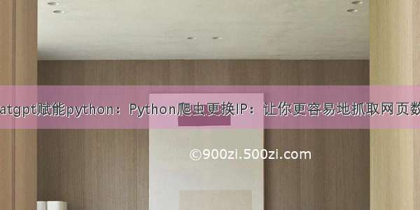 chatgpt赋能python：Python爬虫更换IP：让你更容易地抓取网页数据