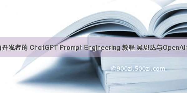 最新发布！面向开发者的 ChatGPT Prompt Engineering 教程 吴恩达与OpenAI合作打造！...