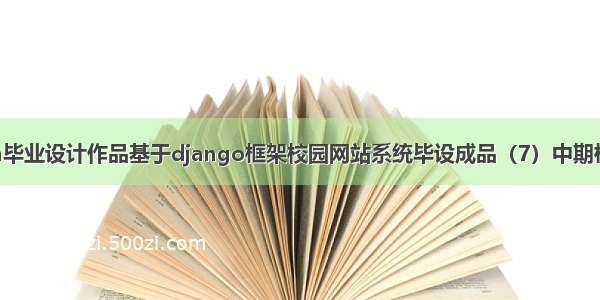 python毕业设计作品基于django框架校园网站系统毕设成品（7）中期检查报告