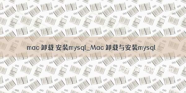 mac 卸载 安装mysql_Mac 卸载与安装mysql