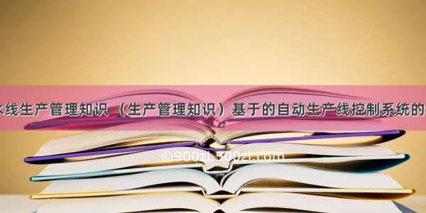 计算机流水线生产管理知识 （生产管理知识）基于的自动生产线控制系统的设计.pdf...