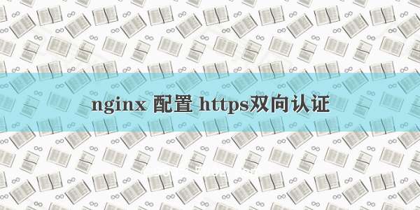 nginx 配置 https双向认证