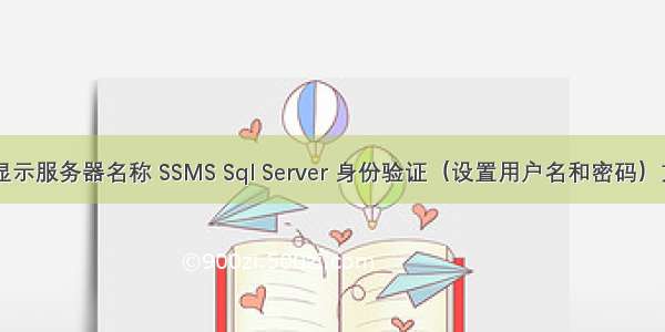 ssms不显示服务器名称 SSMS Sql Server 身份验证（设置用户名和密码）方式登陆