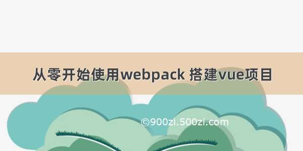 从零开始使用webpack 搭建vue项目