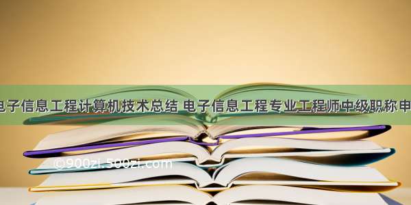 职称评审电子信息工程计算机技术总结 电子信息工程专业工程师中级职称申报.docx...