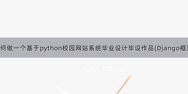 如何做一个基于python校园网站系统毕业设计毕设作品(Django框架)