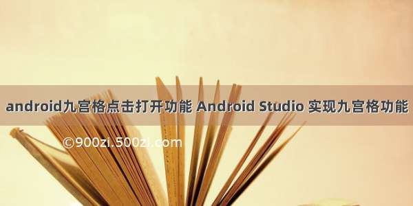 android九宫格点击打开功能 Android Studio 实现九宫格功能