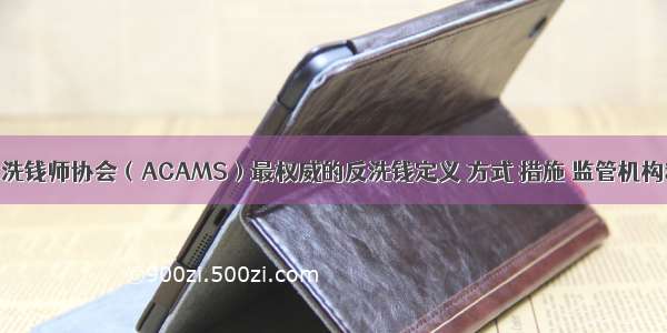 国际公认反洗钱师协会（ACAMS）最权威的反洗钱定义 方式 措施 监管机构和政策汇总