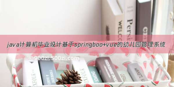 java计算机毕业设计基于springboo+vue的幼儿园管理系统