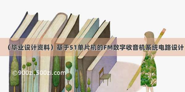 （毕业设计资料）基于51单片机的FM数字收音机系统电路设计