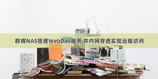 群晖NAS搭建WebDav服务 并内网穿透实现远程访问