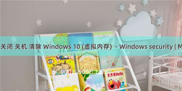 服务器虚拟内存 关闭 关机 清除 Windows 10 (虚拟内存)  - Windows security | Microsoft Docs...