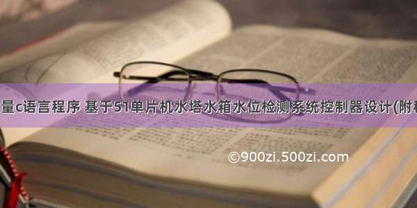 水塔水位测量c语言程序 基于51单片机水塔水箱水位检测系统控制器设计(附程序代码)...