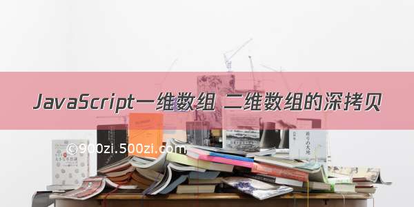 JavaScript一维数组 二维数组的深拷贝