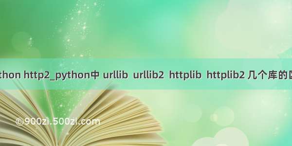 python http2_python中 urllib  urllib2  httplib  httplib2 几个库的区别